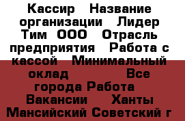 Кассир › Название организации ­ Лидер Тим, ООО › Отрасль предприятия ­ Работа с кассой › Минимальный оклад ­ 20 000 - Все города Работа » Вакансии   . Ханты-Мансийский,Советский г.